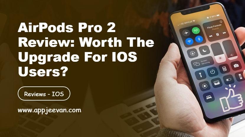 AirPods Pro 2 Review: Worth the Upgrade for iOS Users?