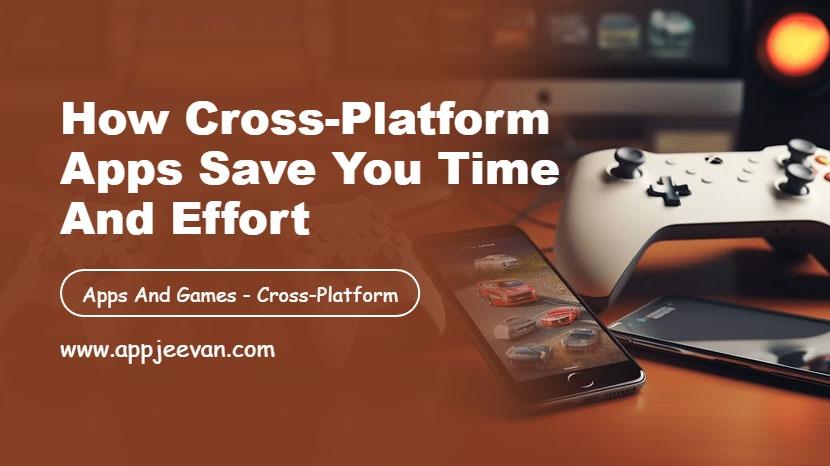 How Cross-Platform Apps Save You Time and Effort