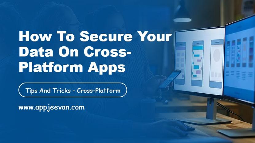 How to Secure Your Data on Cross-Platform Apps