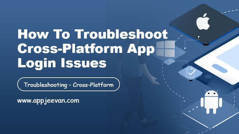 How to Troubleshoot Cross-Platform App Login Issues