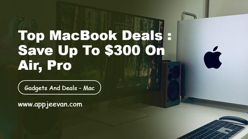 Top MacBook Deals : Save Up to $300 on Air, Pro